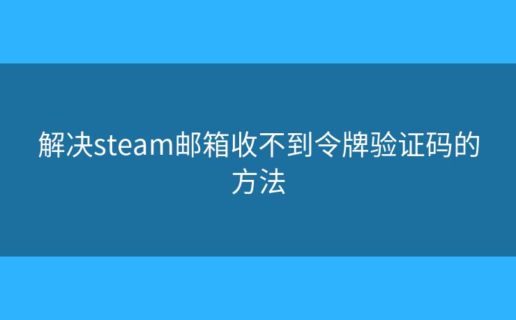 解決steam郵箱收不到令牌驗(yàn)證碼的方法