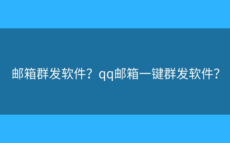 郵箱群發(fā)軟件？qq郵箱一鍵群發(fā)軟件？