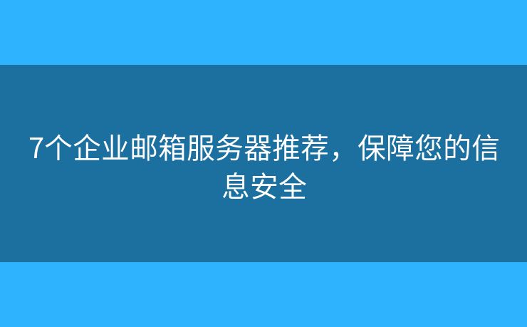 7個(gè)企業(yè)郵箱服務(wù)器推薦，保障您的信息安全