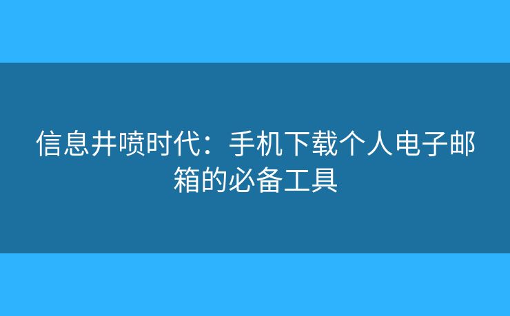 信息井噴時(shí)代：手機(jī)下載個(gè)人電子郵箱的必備工具