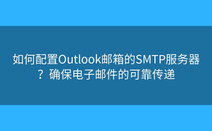 如何配置Outlook郵箱的SMTP服務(wù)器？確保電子郵件的可靠傳遞