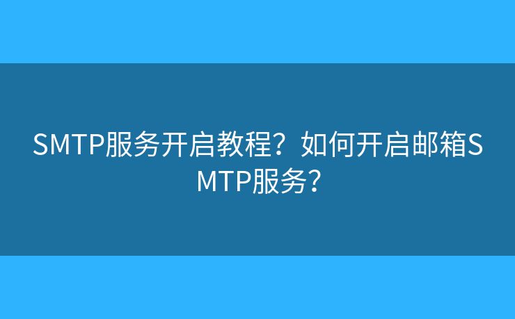 SMTP服務(wù)開啟教程？如何開啟郵箱SMTP服務(wù)？