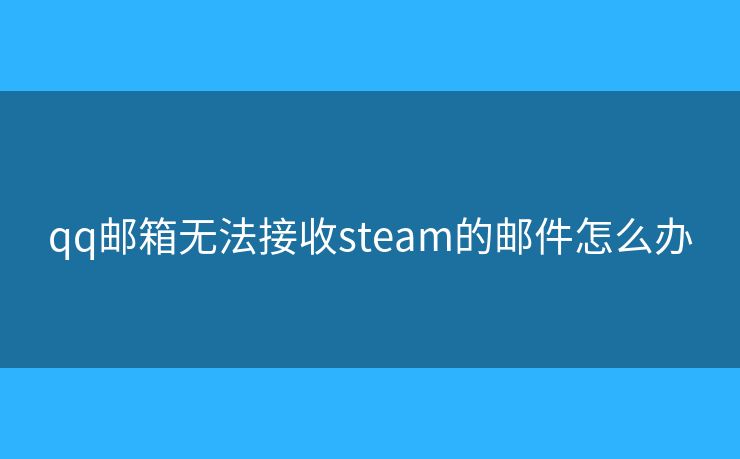 qq郵箱無法接收steam的郵件怎么辦