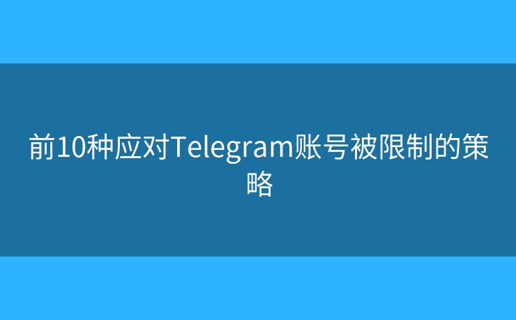 前10種應(yīng)對(duì)Telegram賬號(hào)被限制的策略