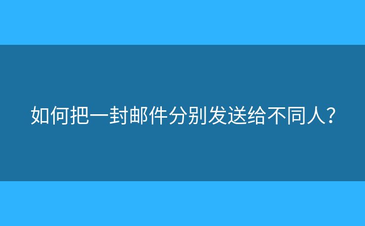 如何把一封郵件分別發(fā)送給不同人？