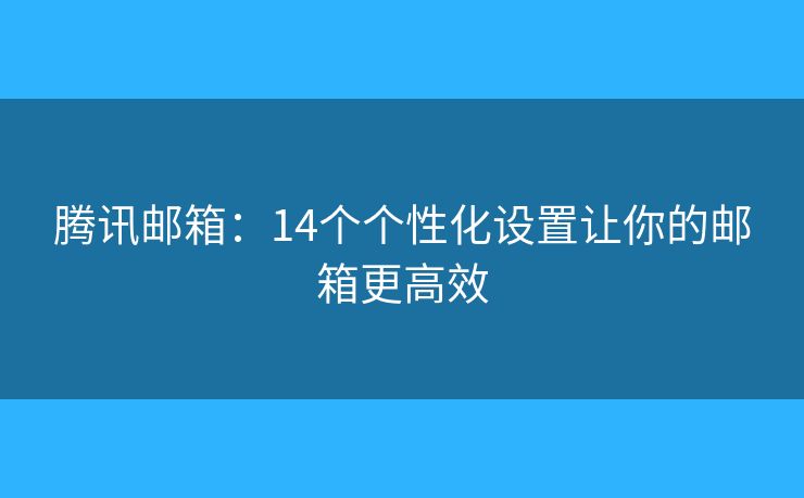 騰訊郵箱：14個(gè)個(gè)性化設(shè)置讓你的郵箱更高效