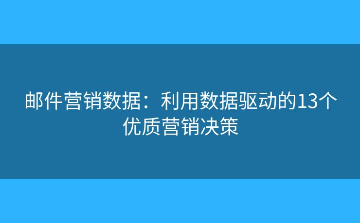 郵件營銷數(shù)據(jù)：利用數(shù)據(jù)驅(qū)動的13個優(yōu)質(zhì)營銷決策