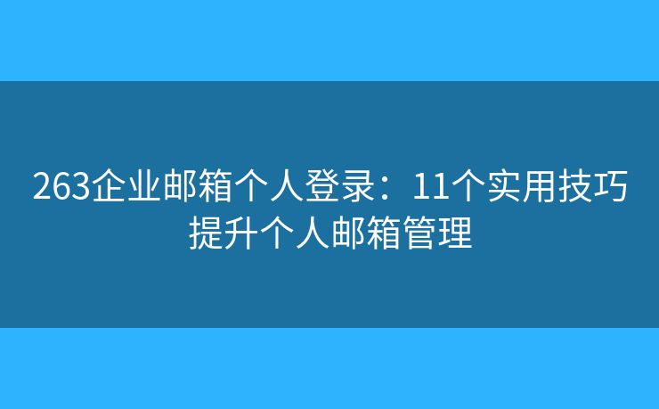 263企業(yè)郵箱個人登錄：11個實用技巧提升個人郵箱管理