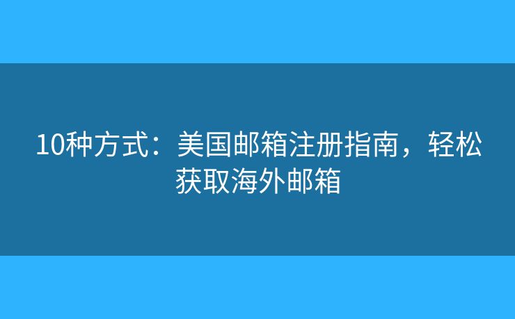 10種方式：美國郵箱注冊指南，輕松獲取海外郵箱