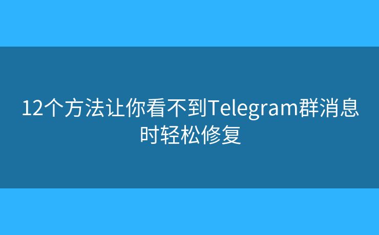 12個(gè)方法讓你看不到Telegram群消息時(shí)輕松修復(fù)