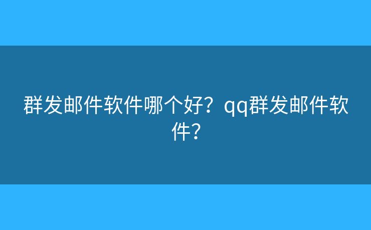群發(fā)郵件軟件哪個(gè)好？qq群發(fā)郵件軟件？