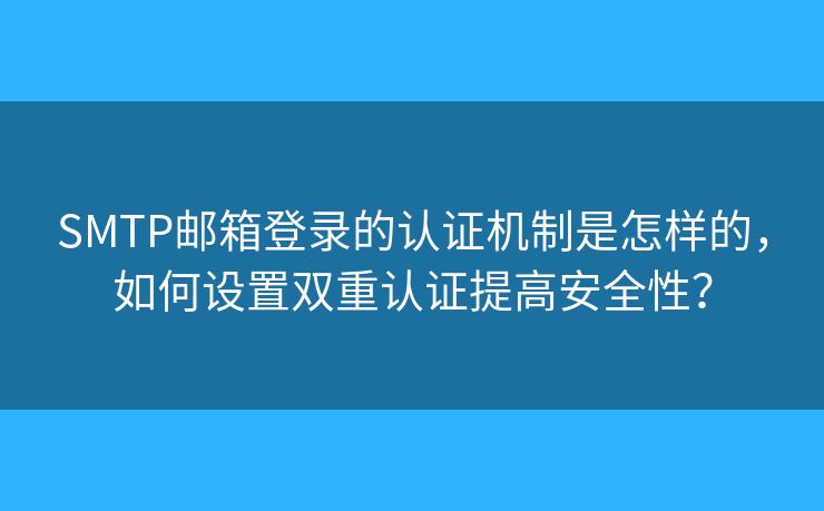 SMTP郵箱登錄的認證機制是怎樣的，如何設(shè)置雙重認證提高安全性？