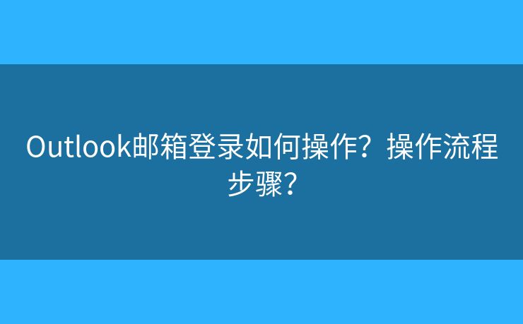 Outlook郵箱登錄如何操作？操作流程步驟？