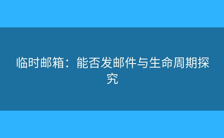 臨時郵箱：能否發(fā)郵件與生命周期探究
