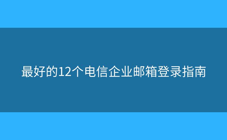 最好的12個電信企業(yè)郵箱登錄指南