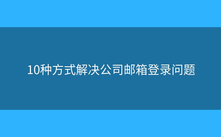 10種方式解決公司郵箱登錄問題