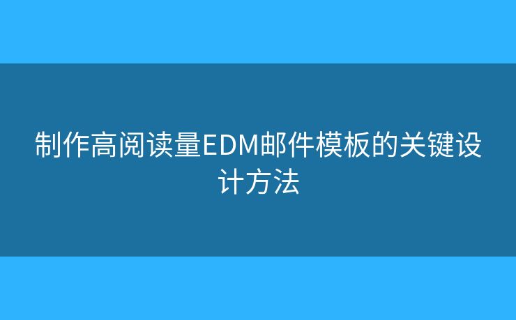 制作高閱讀量EDM郵件模板的關(guān)鍵設(shè)計方法