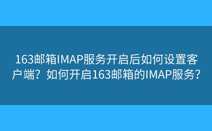 163郵箱IMAP服務(wù)開啟后如何設(shè)置客戶端？如何開啟163郵箱的IMAP服務(wù)？