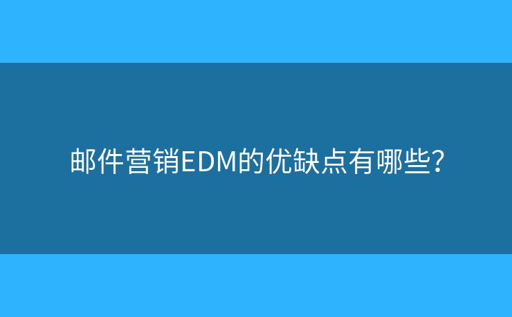 郵件營銷EDM的優(yōu)缺點有哪些？