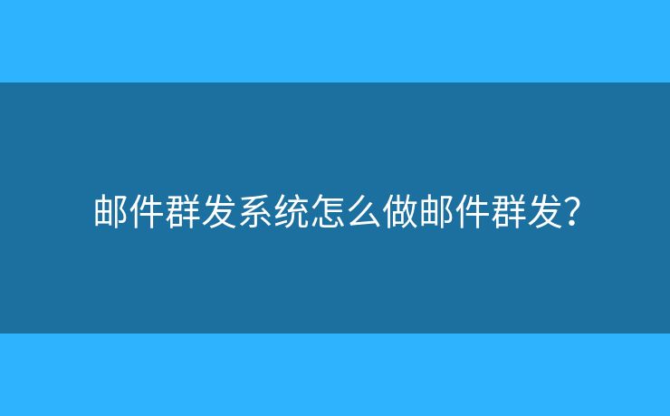 郵件群發(fā)系統(tǒng)怎么做郵件群發(fā)？