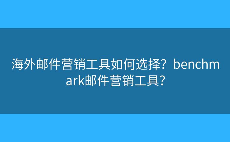 海外郵件營銷工具如何選擇？benchmark郵件營銷工具？