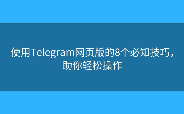 使用Telegram網(wǎng)頁(yè)版的8個(gè)必知技巧，助你輕松操作