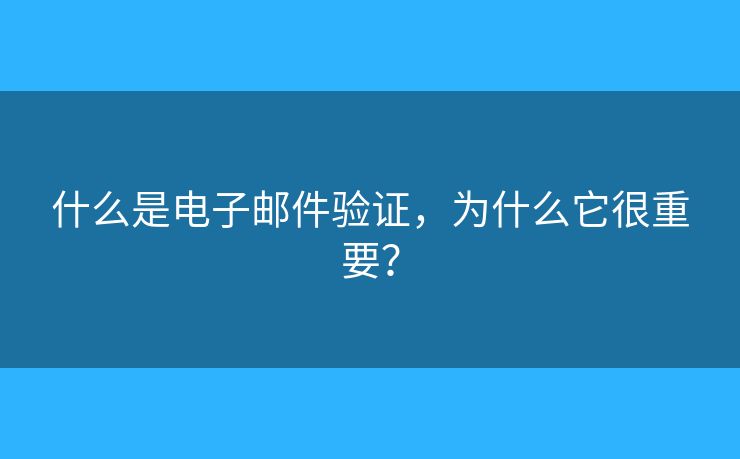什么是電子郵件驗(yàn)證，為什么它很重要？