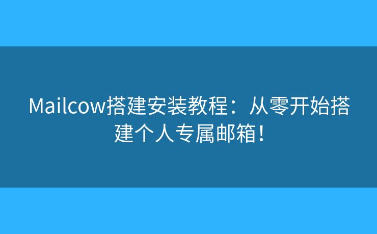 Mailcow搭建安裝教程：從零開始搭建個(gè)人專屬郵箱！
