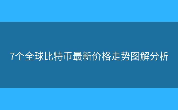 7個(gè)全球比特幣最新價(jià)格走勢(shì)圖解分析