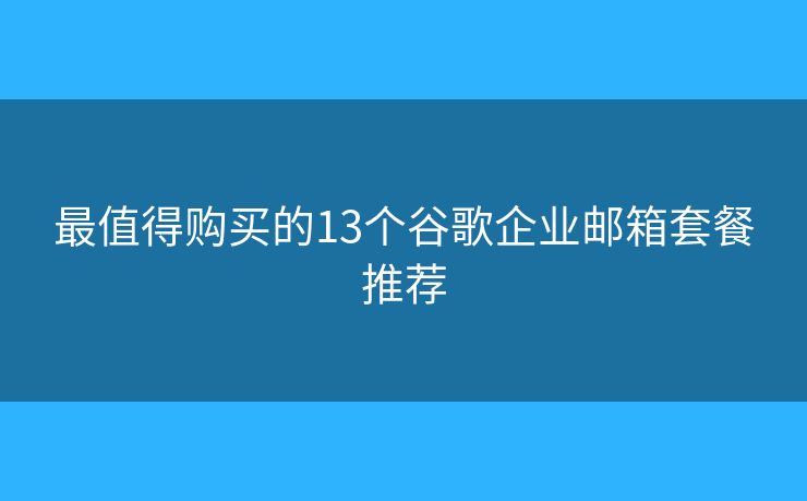 最值得購(gòu)買的13個(gè)谷歌企業(yè)郵箱套餐推薦