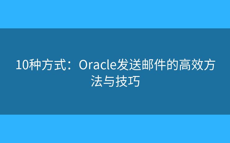 10種方式：Oracle發(fā)送郵件的高效方法與技巧