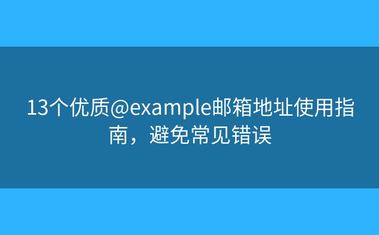 13個優(yōu)質(zhì)@example郵箱地址使用指南，避免常見錯誤