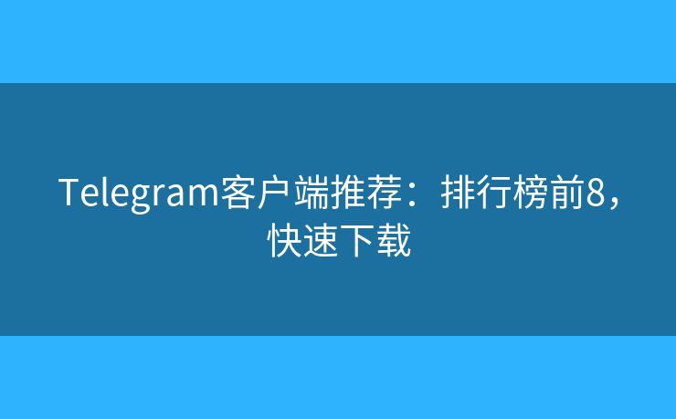 Telegram客戶(hù)端推薦：排行榜前8，快速下載