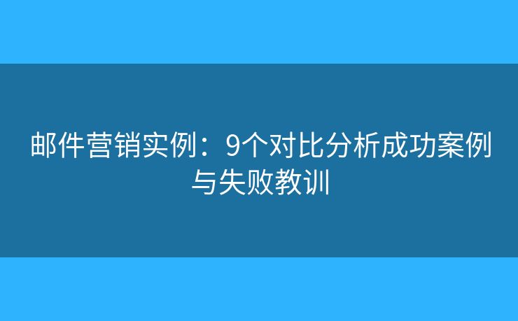 郵件營銷實例：9個對比分析成功案例與失敗教訓