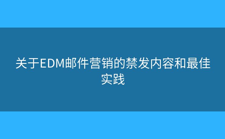 關(guān)于EDM郵件營銷的禁發(fā)內(nèi)容和最佳實(shí)踐
