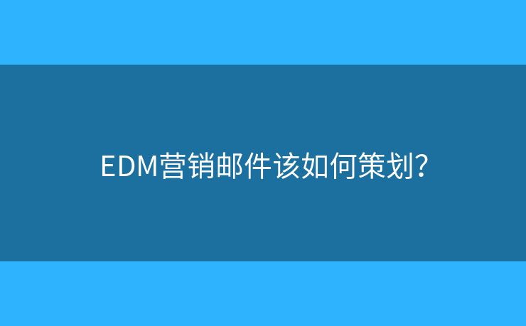 EDM營(yíng)銷(xiāo)郵件該如何策劃？