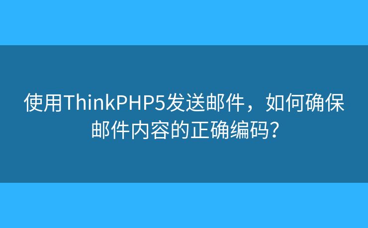 使用ThinkPHP5發(fā)送郵件，如何確保郵件內(nèi)容的正確編碼？