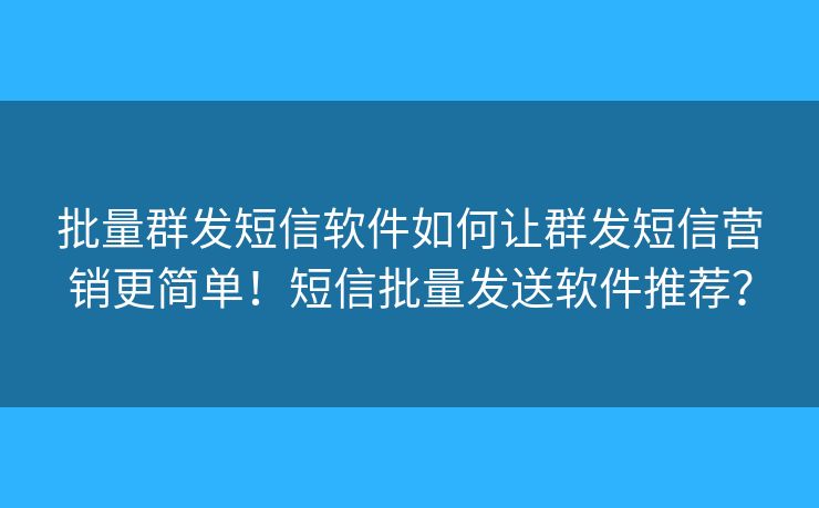 批量群發(fā)短信軟件如何讓群發(fā)短信營(yíng)銷更簡(jiǎn)單！短信批量發(fā)送軟件推薦？