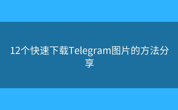 12個(gè)快速下載Telegram圖片的方法分享