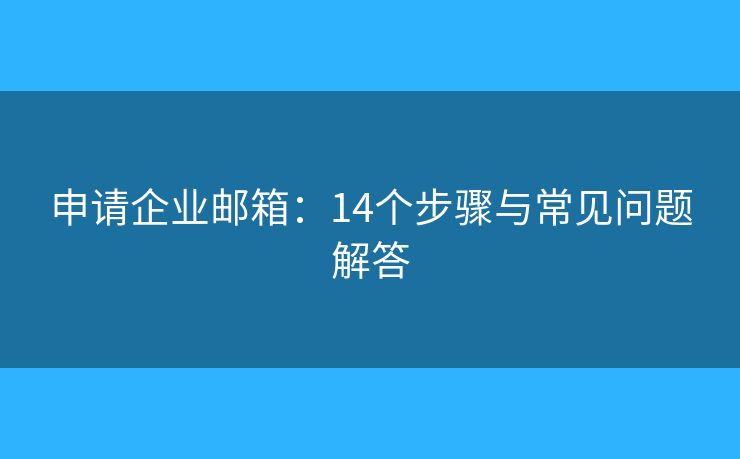 申請企業(yè)郵箱：14個步驟與常見問題解答