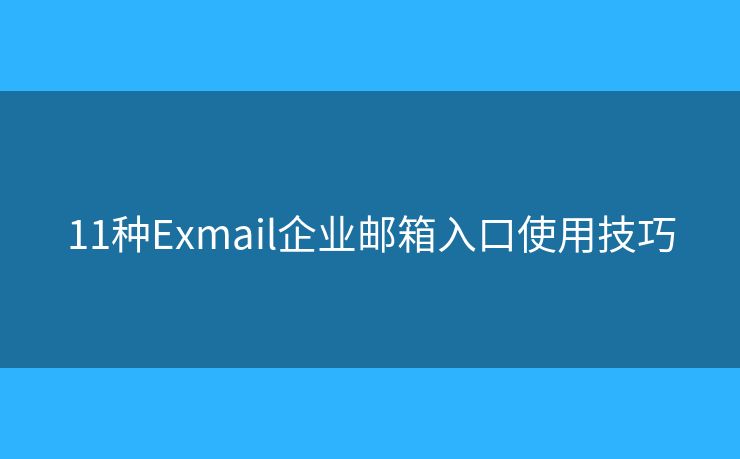 11種Exmail企業(yè)郵箱入口使用技巧