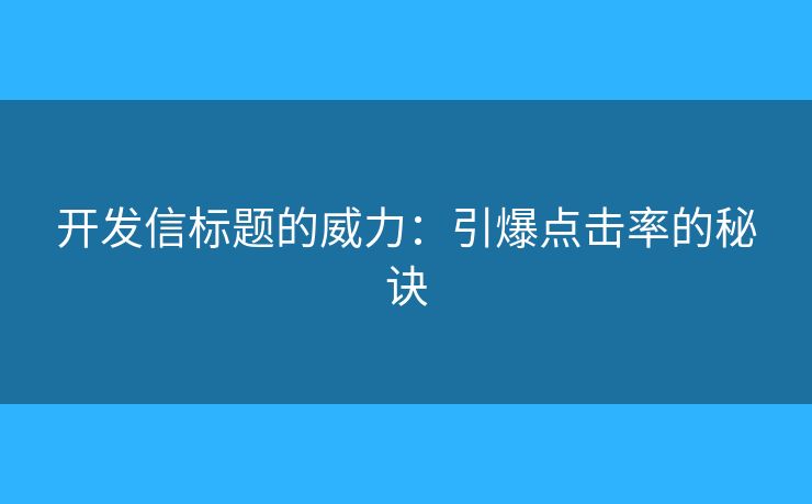 開發(fā)信標(biāo)題的威力：引爆點(diǎn)擊率的秘訣