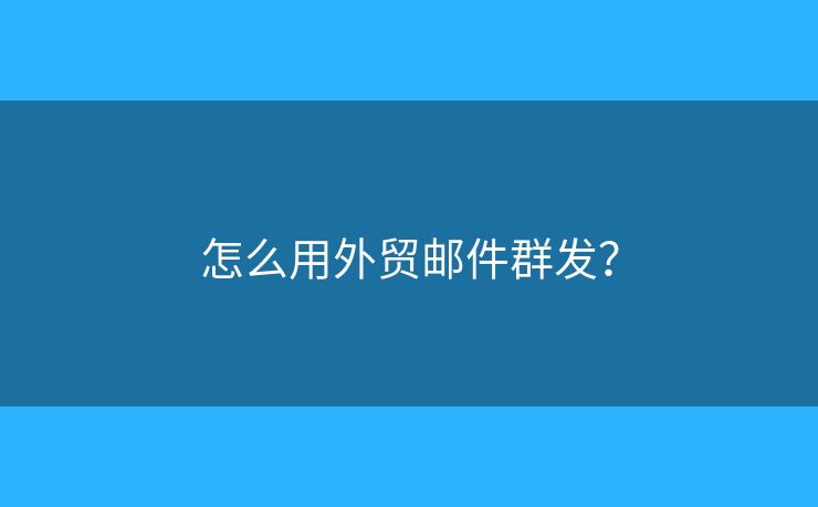 怎么用外貿(mào)郵件群發(fā)？