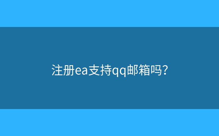 注冊(cè)ea支持qq郵箱嗎？