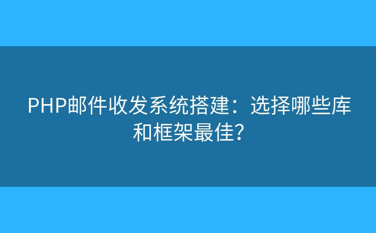 PHP郵件收發(fā)系統(tǒng)搭建：選擇哪些庫(kù)和框架最佳？