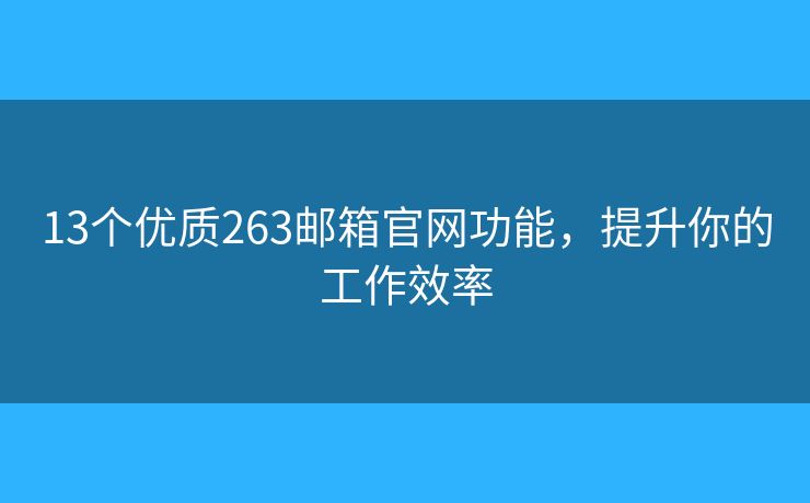13個優(yōu)質(zhì)263郵箱官網(wǎng)功能，提升你的工作效率