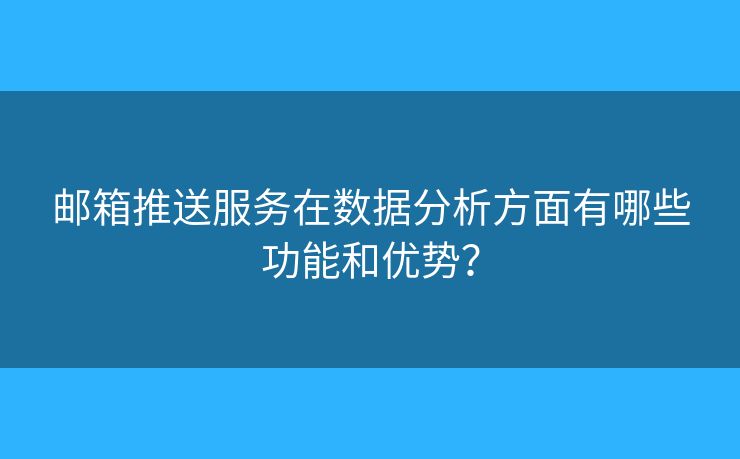 郵箱推送服務(wù)在數(shù)據(jù)分析方面有哪些功能和優(yōu)勢(shì)？