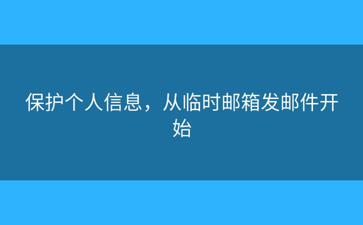 保護個人信息，從臨時郵箱發(fā)郵件開始