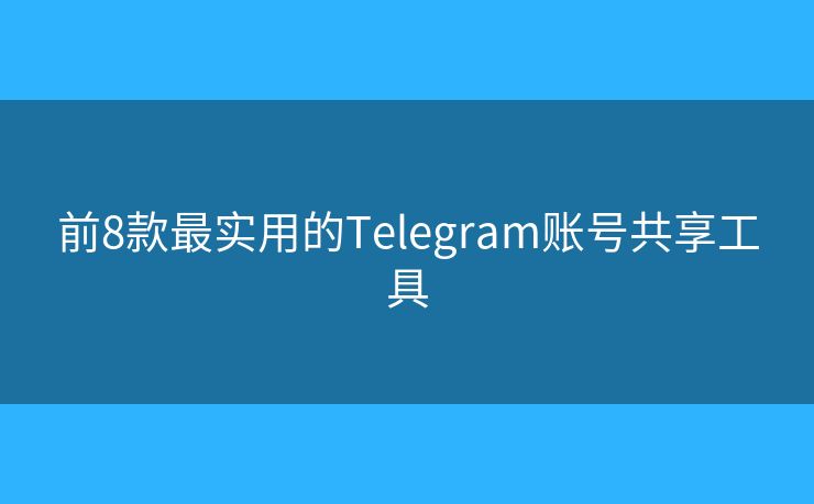 前8款最實(shí)用的Telegram賬號(hào)共享工具