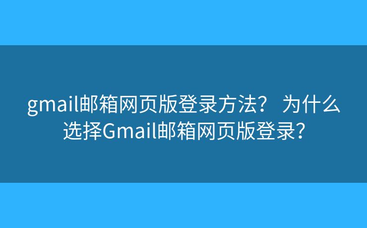 gmail郵箱網頁版登錄方法？ 為什么選擇Gmail郵箱網頁版登錄？